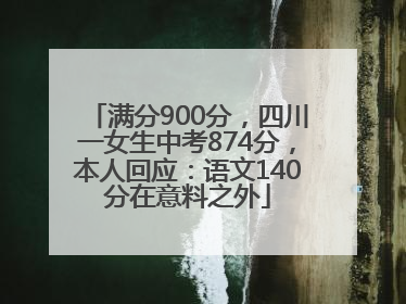 满分900分，四川一女生中考874分，本人回应：语文140分在意料之外